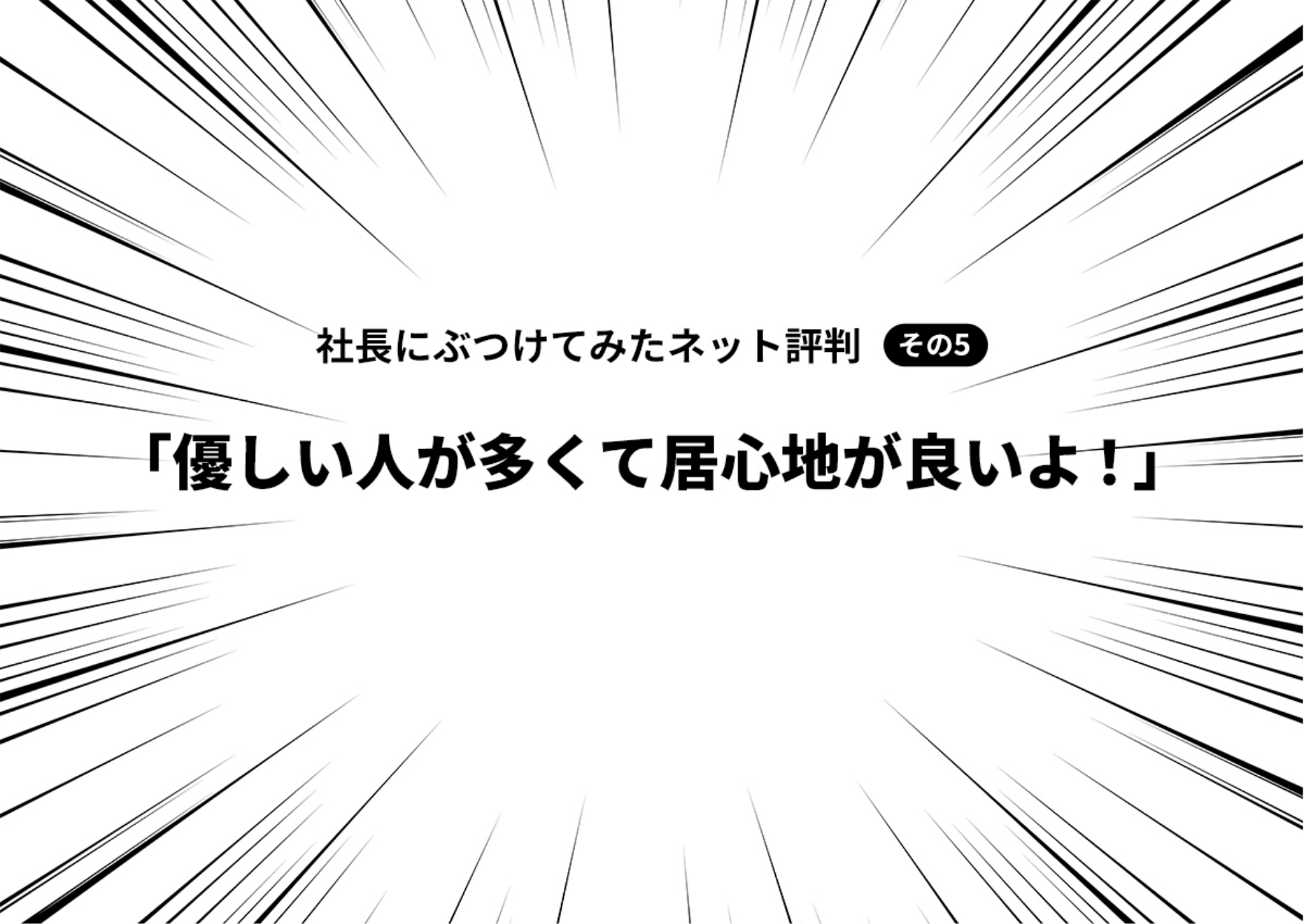 社長にぶつけてみたネット評判 その5「優しい人が多くて居心地が良いよ!」