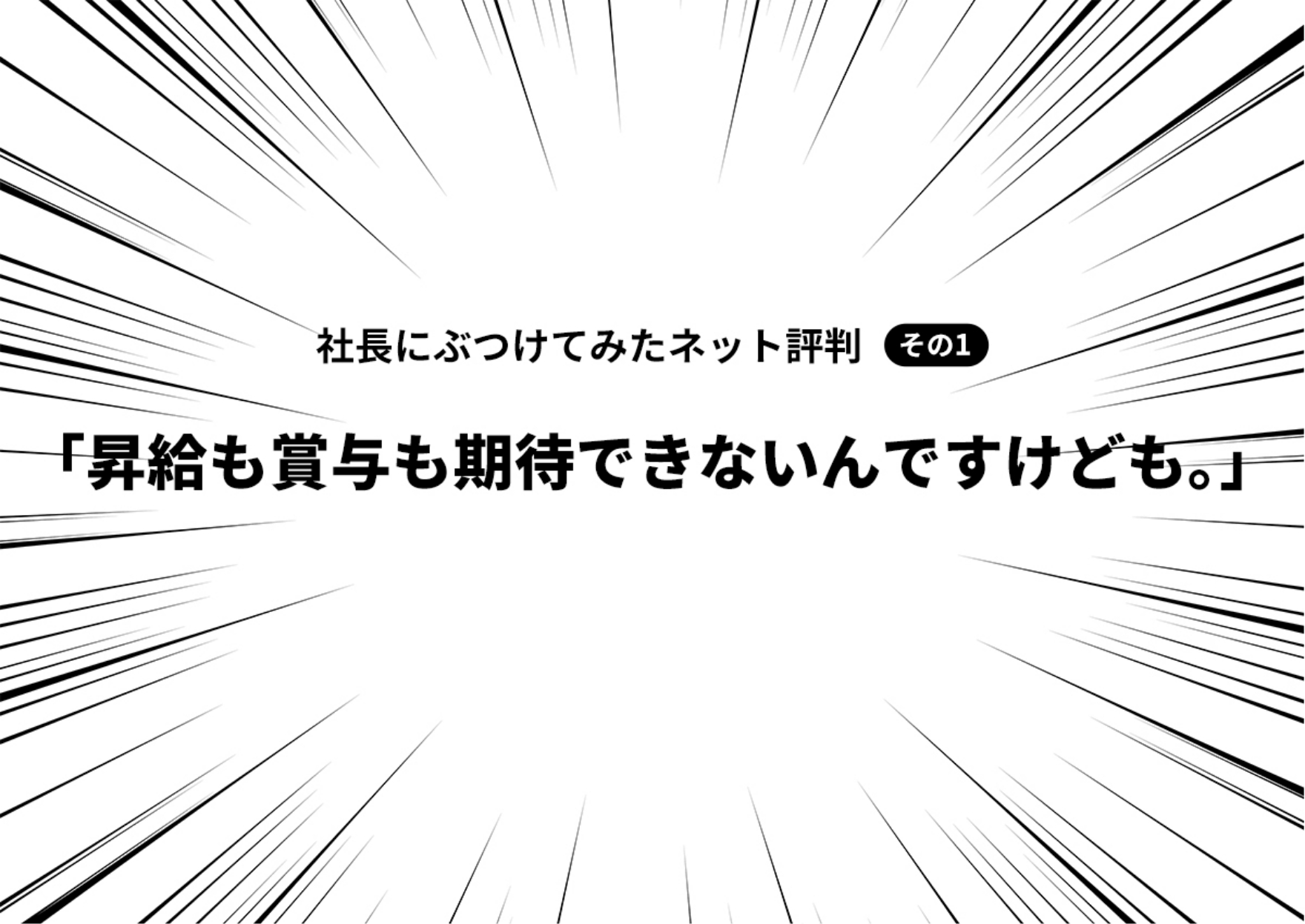 社長にぶつけてみたネット評判 その1「昇給も賞与も期待できないんですけども。」