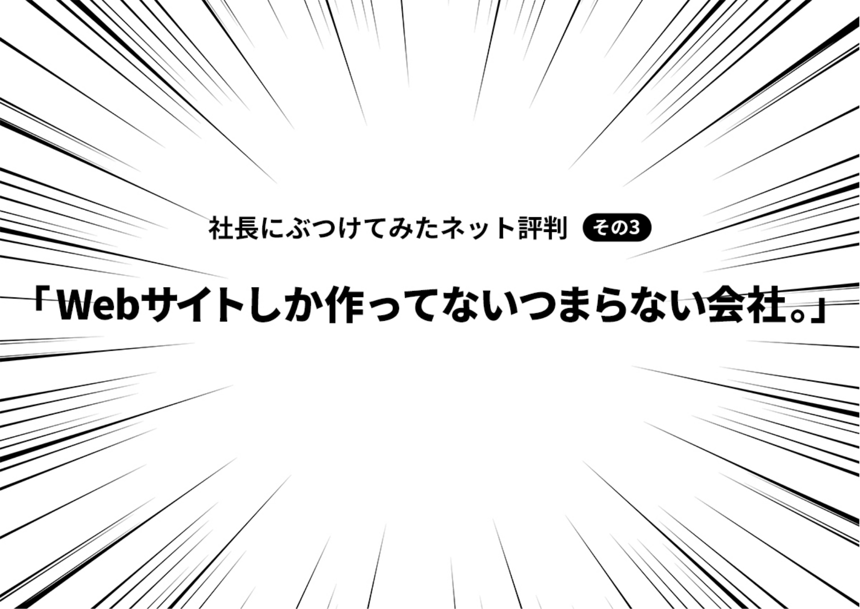 社長にぶつけてみたネット評判 その3「Webサイトしか作ってないつまらない会社。」